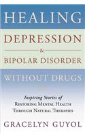 Healing Depression & Bipolar Disorder Without Drugs: Inspiring Stories of Restoring Mental Health Through Natural Therapies