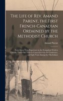 Life of Rev. Amand Parent, the First French-Canadian Ordained by the Methodist Church [microform]