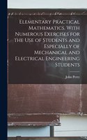 Elementary Practical Mathematics. With Numerous Exercises for the use of Students and Especially of Mechanical and Electrical Engineering Students