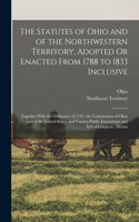 Statutes of Ohio and of the Northwestern Territory, Adopted Or Enacted From 1788 to 1833 Inclusive