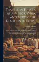 Travels in Turkey, Asia-Minor, Syria, and Across the Desert Into Egypt: During the Years 1799, 1800, and 1801, in Company With the Turkish Army, and the British Military Mission: To Which Are Annexed, Observations On the