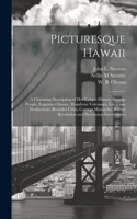 Picturesque Hawaii; a Charming Description of Her Unique History, Strange People, Exquisite Climate, Wondrous Volcanoes, Luxurious Productions, Beautiful Cities, Corrupt Monarchy, Recent Revolution and Provisional Government