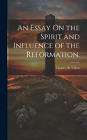 An Essay On the Spirit and Influence of the Reformation.