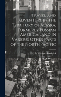 Travel and Adventure in the Territory of Alaska, Formerly Russian America,, and in Various Other Parts of the North Pacific