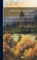 Antoine Froment, Ou Les Commencements De La Réforme À Genève