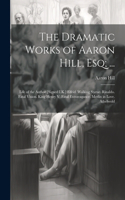 Dramatic Works of Aaron Hill, Esq; ...