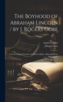 Boyhood of Abraham Lincoln / by J. Rogers Gore; From the Spoken Narratives of Austin Gollaher; Illustrated From Photographs