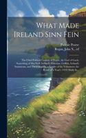 What Made Ireland Sinn Fein; the Chief Political Content of Pearse, the Gael of Gaels; Something of MacNeill, Ireland's Historian, Griffith, Ireland's Statistician, and The O'Rahilly, a Leader of the Volunteers; the Result of a Year's (1919) Study