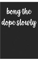 Bong The Dope Slowly