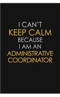 I Can't Keep Calm Because I Am An Administrative Coordinator