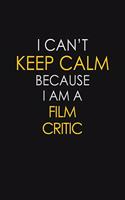 I Can't Keep Calm Because I Am A Film Critic: Motivational: 6X9 unlined 129 pages Notebook writing journal