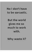 No I Don't Have to Be Sarcastic But the World Gives Me So Much to Work With