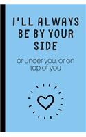 I'll always be by yourside (or under you, or on top of you)
