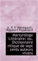 Martyrologe Litt Raire: Ou, Dictionnaire Ritique de Sept Cents Auteurs Vivans