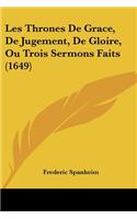 Les Thrones De Grace, De Jugement, De Gloire, Ou Trois Sermons Faits (1649)