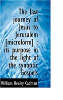 The Last Journey of Jesus to Jerusalem [Microform]