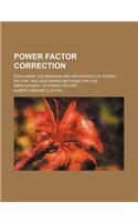 Power Factor Correction; Explaining the Meaning and Importance of Power Factor, and Describing Methods for the Improvement of Power Factor