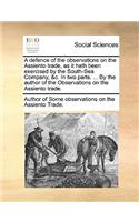A Defence of the Observations on the Assiento Trade, as It Hath Been Exercised by the South-Sea Company, &C. in Two Parts. ... by the Author of the Observations on the Assiento Trade.