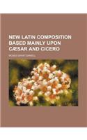 New Latin Composition Based Mainly Upon Caesar and Cicero (Volume 1)