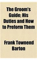 The Groom's Guide; His Duties and How to Preform Them: (English)