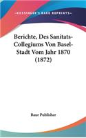 Berichte, Des Sanitats-Collegiums Von Basel-Stadt Vom Jahr 1870 (1872)