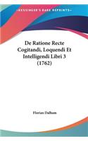 de Ratione Recte Cogitandi, Loquendi Et Intelligendi Libri 3 (1762)