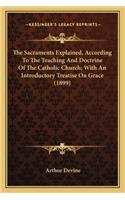 Sacraments Explained, According to the Teaching and Doctthe Sacraments Explained, According to the Teaching and Doctrine of the Catholic Church; With an Introductory Treatise Orine of the Catholic Church; With an Introductory Treatise on Grace (189