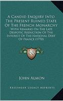 A Candid Enquiry Into The Present Ruined State Of The French Monarchy: With Remarks On The Late Despotic Reduction Of The Interest Of The National Debt Of France (1770)