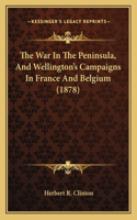 War In The Peninsula, And Wellington's Campaigns In France And Belgium (1878)