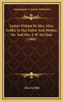 Letters Written By Mrs. Alice Griffin To Her Father And Mother, Mr. And Mrs. J. W. McClain (1904)