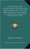 Die Trinitarische Lehrdifferenz Zwischen Der Abendlandischen Und Der Morgenlandischen Kirche: Eine Dogmengeschichtliche Untersuchung (1876)