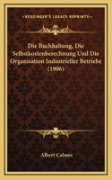 Die Buchhaltung, Die Selbstkostenberechnung Und Die Organisation Industrieller Betriebe (1906)