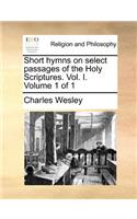 Short Hymns on Select Passages of the Holy Scriptures. Vol. I. Volume 1 of 1: (English)