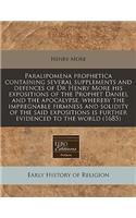 Paralipomena Prophetica Containing Several Supplements and Defences of Dr Henry More His Expositions of the Prophet Daniel and the Apocalypse, Whereby the Impregnable Firmness and Solidity of the Said Expositions Is Further Evidenced to the World (