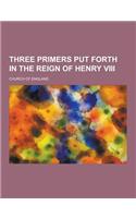 Three Primers Put Forth in the Reign of Henry VIII: (English)