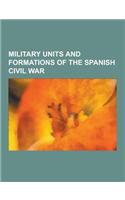 Military Units and Formations of the Spanish Civil War: Condor Legion, Yankee Squadron, Spanish Legion, Jupiter Class Minelayer, Mv Mar Negro, SS Cant(English)