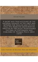 A Short and True Account of the Material Passages in the First War, Between the English and Dutch Since His Majesties Restauration Written by the Right Honourable the Earl of Castlemain; And Published by Thomas Price, Gent. (1672)