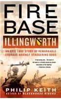 Fire Base Illingworth: An Epic True Story of Remarkable Courage Against Staggering Odds