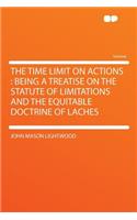 The Time Limit on Actions: Being a Treatise on the Statute of Limitations and the Equitable Doctrine of Laches