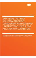 Vain Fears That Keep You from Frequent Communion with Our Lord: Instructions Useful for All, Even for Confessors