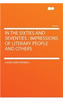 In the Sixties and Seventies: Impressions of Literary People and Others: Impressions of Literary People and Others