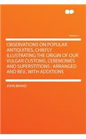 Observations on Popular Antiquities, Chiefly Illustrating the Origin of Our Vulgar Customs, Ceremonies and Superstitions: Arranged and REV., with Additions Volume 1: Arranged and REV., with Additions Volume 1