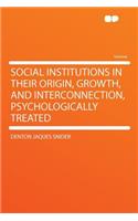 Social Institutions in Their Origin, Growth, and Interconnection, Psychologically Treated