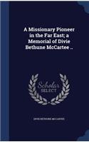 Missionary Pioneer in the Far East; a Memorial of Divie Bethune McCartee ..