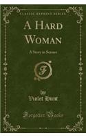 A Hard Woman: A Story in Scenes (Classic Reprint)