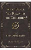 What Shall We Read, to the Children? (Classic Reprint): (English)