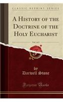 A History of the Doctrine of the Holy Eucharist, Vol. 1 of 2 (Classic Reprint)