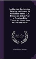 La Librairie de Jean duc de Berry au Château de Mehunsur-Yevre, 1416. Publiée en Entier Pour la Premìere Fois D'apres les Inventaires et Avec des Notes