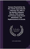 Sermon Preached by the Rev. David James Burrell ... February 7th, 1909, in the Marble Collegiate Church, Fifth Avenue and Twenty-ninth Street Manhattan. The Righteousness of Lincoln