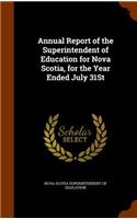 Annual Report of the Superintendent of Education for Nova Scotia, for the Year Ended July 31st